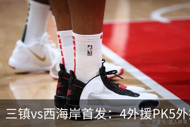 三镇vs西海岸首发：4外援PK5外援 张修维先发
