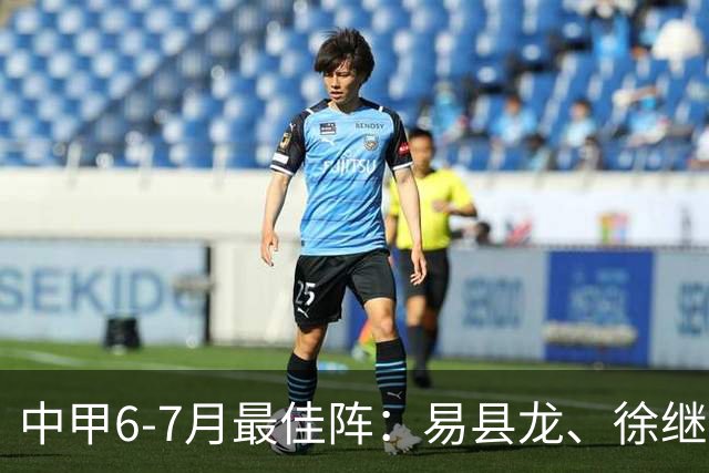 中甲6-7月最佳阵：易县龙、徐继祖入选，前锋均为外援