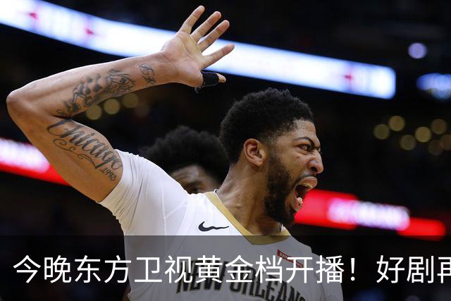 今晚东方卫视黄金档开播！好剧再次来袭！演员阵容不错