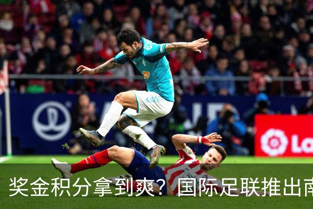 奖金积分拿到爽？国际足联推出南亚重磅赛事：计划邀请中国队参赛