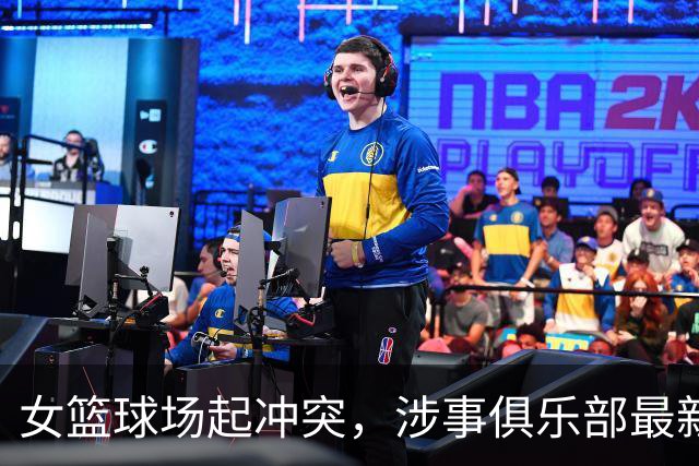 女篮球场起冲突，涉事俱乐部最新声明