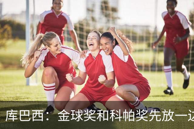 库巴西：金球奖和科帕奖先放一边，现在只想周日的比赛