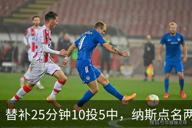 替补25分钟10投5中，纳斯点名两人下半场三分意义重大