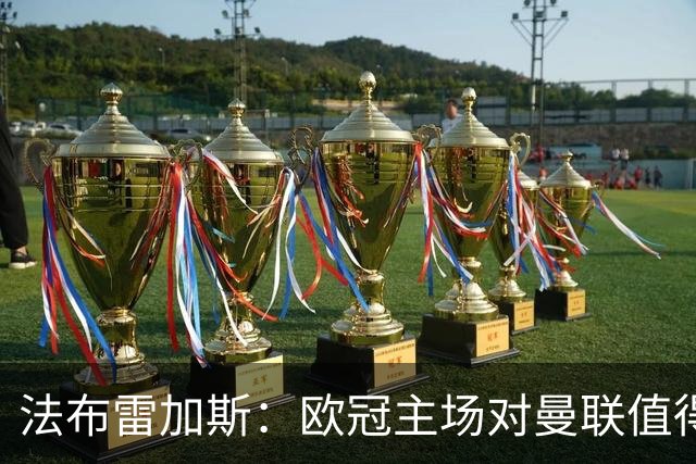 法布雷加斯：欧冠主场对曼联值得期待，我们必须全取三分