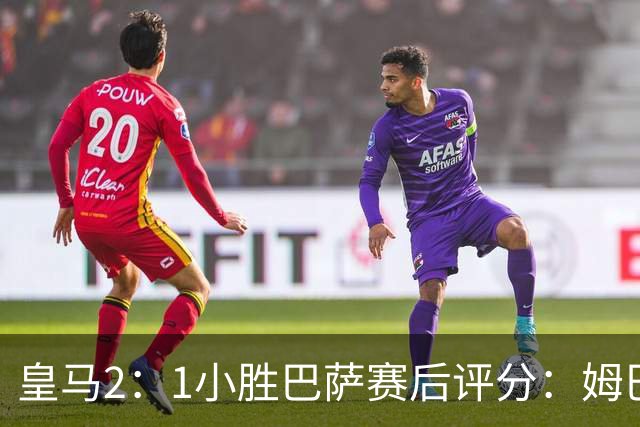 皇马2：1小胜巴萨赛后评分：姆巴佩 8 分全场最佳，贝林厄姆、居莱尔 7.5 分