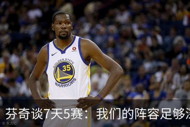 芬奇谈7天5赛：我们的阵容足够深厚 很多球员都能提供帮助