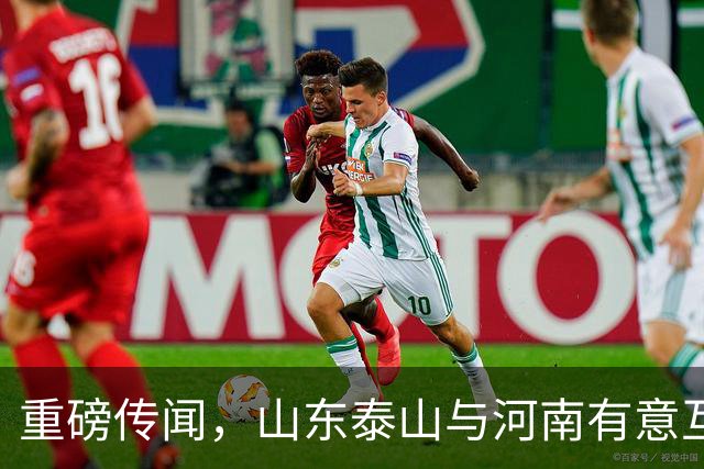 重磅传闻，山东泰山与河南有意互换国脚球员，解决两队阵容短板