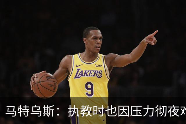 马特乌斯：执教时也因压力彻夜难眠，能理解孔帕尼崩溃