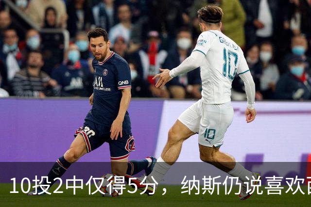 10投2中仅得5分，纳斯仍说喜欢西蒙斯