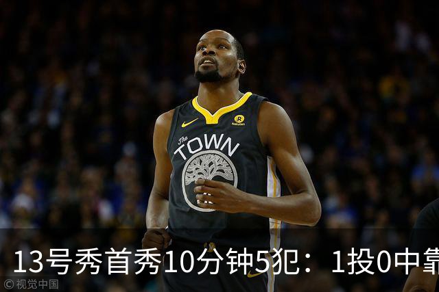 13号秀首秀10分钟5犯：1投0中靠罚球拿1分