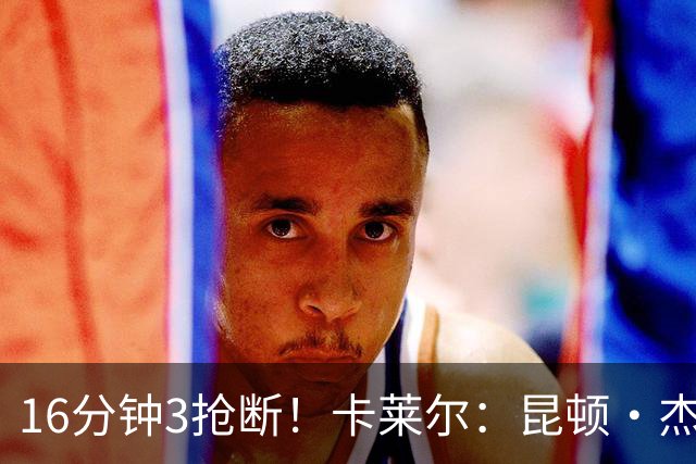 16分钟3抢断！卡莱尔：昆顿·杰克逊作用明显 他是这场比赛的英雄