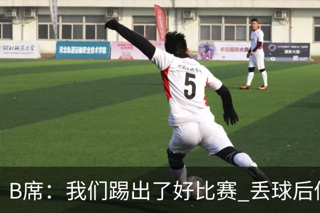 B席：我们踢出了好比赛 丢球后做出很好的反应